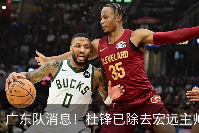 广东队消息！杜锋已除去宏远主帅头衔 李奕臻将离队 杜润旺康复良好